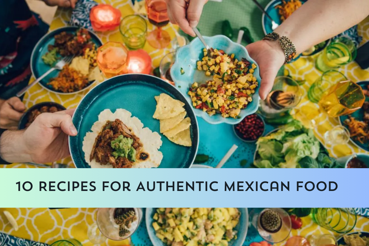 10 Recipes for Authentic Mexican Food